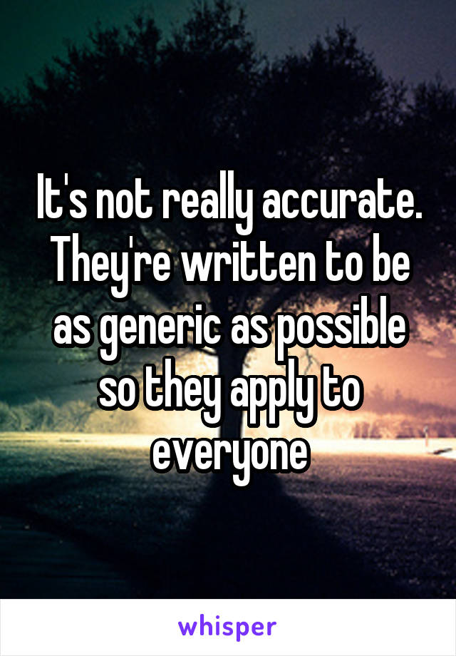 It's not really accurate. They're written to be as generic as possible so they apply to everyone