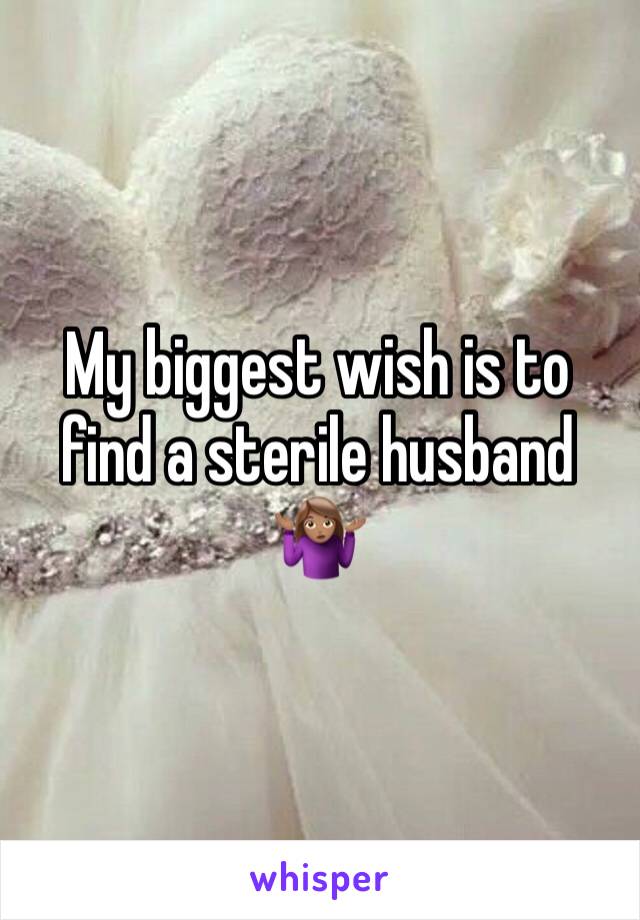 My biggest wish is to find a sterile husband 🤷🏽‍♀️