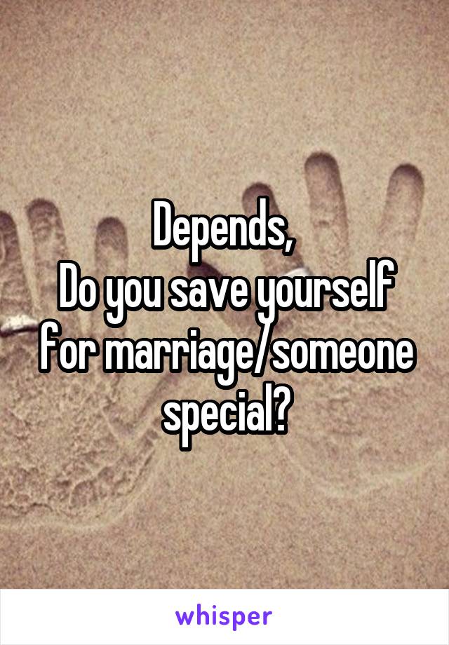 Depends, 
Do you save yourself for marriage/someone special?