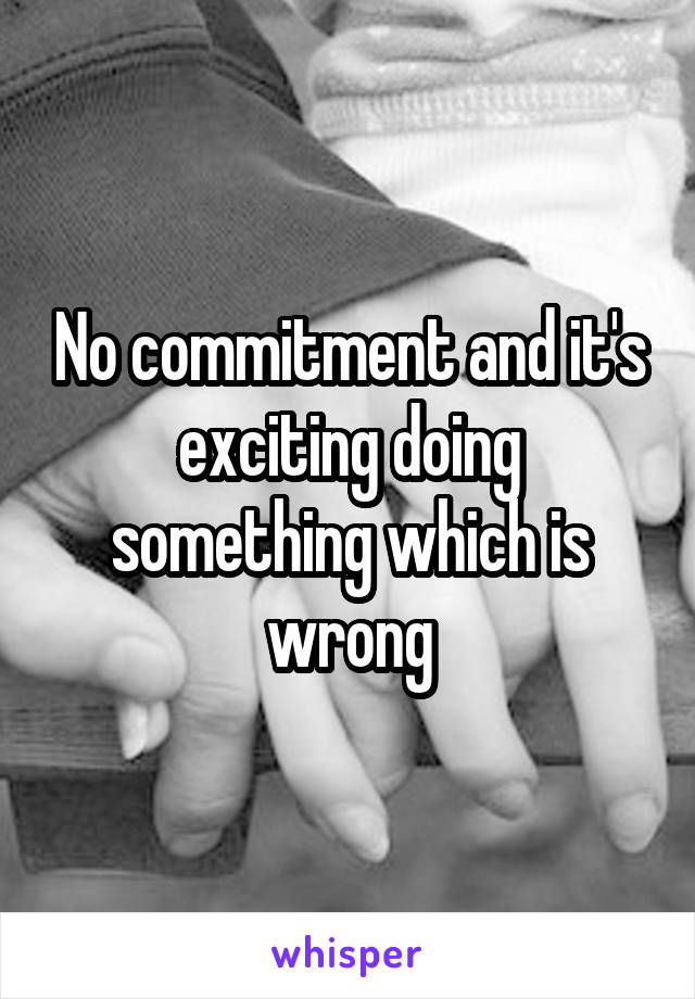 No commitment and it's exciting doing something which is wrong