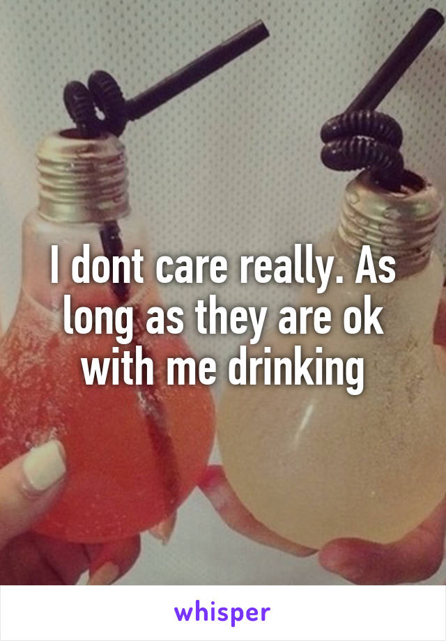 I dont care really. As long as they are ok with me drinking