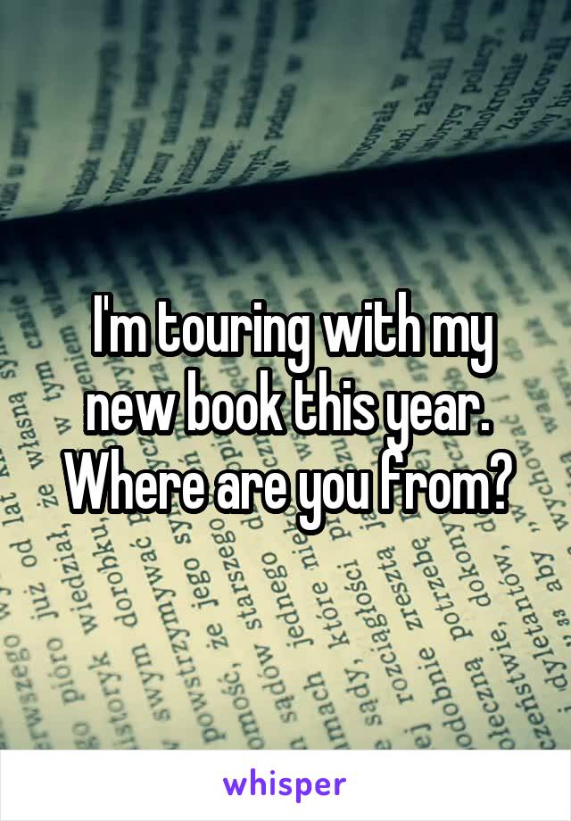  I'm touring with my new book this year. Where are you from?