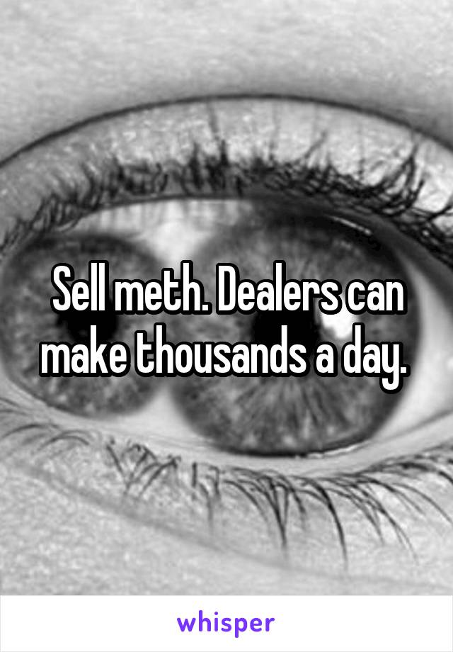 Sell meth. Dealers can make thousands a day. 