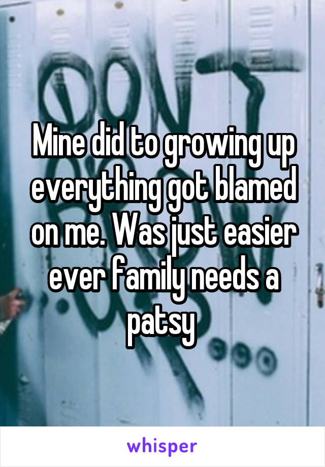 Mine did to growing up everything got blamed on me. Was just easier ever family needs a patsy 