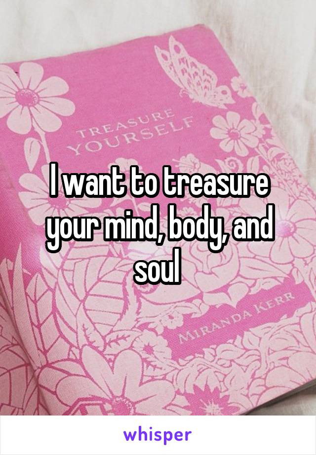 I want to treasure your mind, body, and soul 