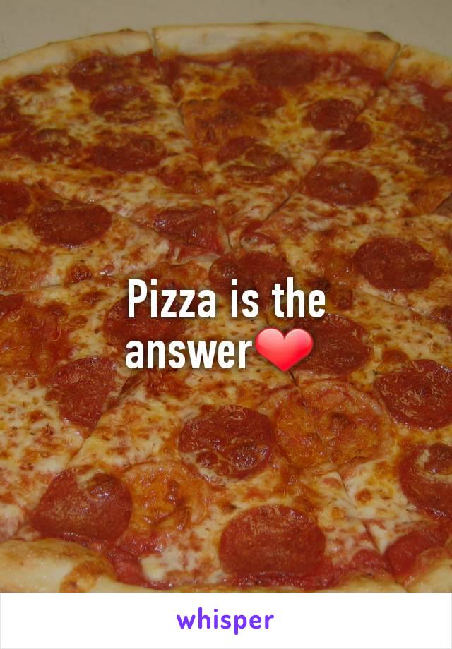 Pizza is the answer❤ 