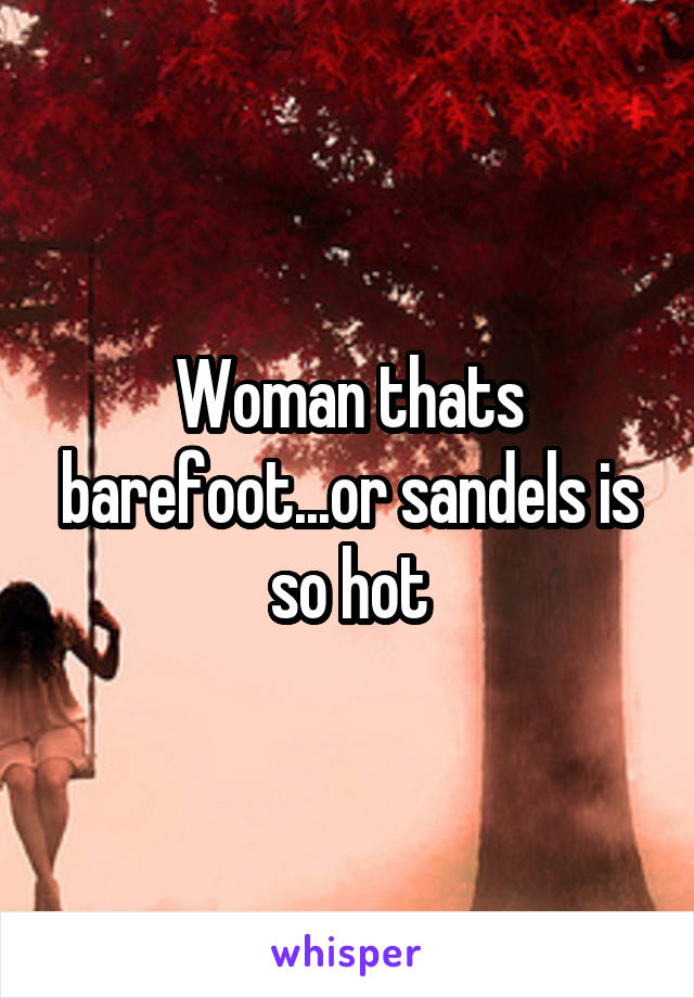Woman thats barefoot...or sandels is so hot