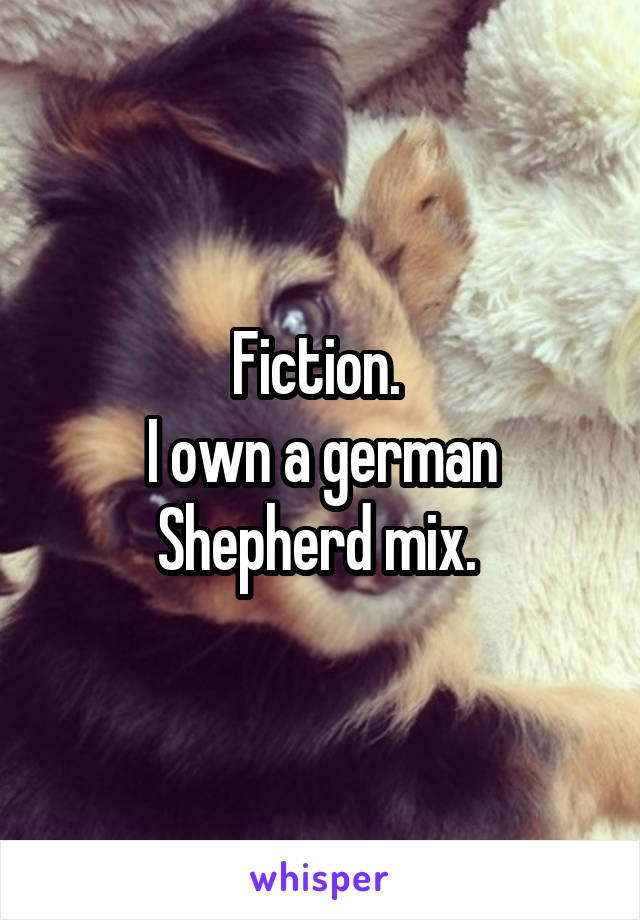 Fiction. 
I own a german Shepherd mix. 