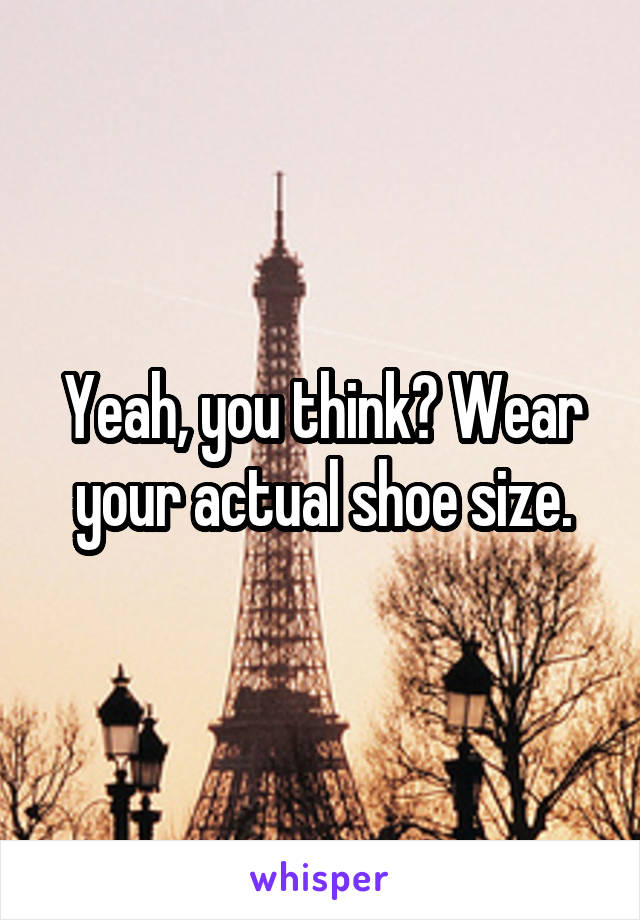 Yeah, you think? Wear your actual shoe size.