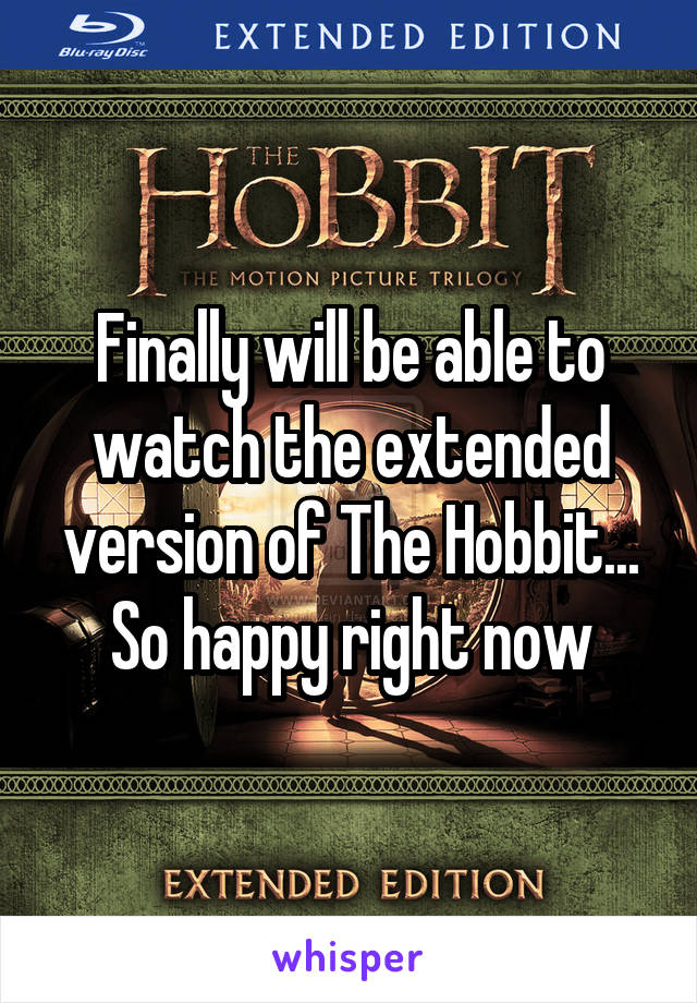 Finally will be able to watch the extended version of The Hobbit...
So happy right now