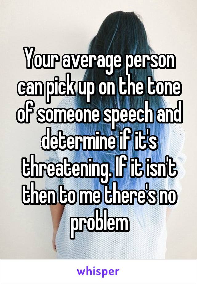 Your average person can pick up on the tone of someone speech and determine if it's threatening. If it isn't then to me there's no problem