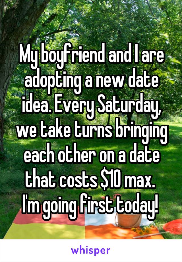 My boyfriend and I are adopting a new date idea. Every Saturday, we take turns bringing each other on a date that costs $10 max. 
I'm going first today! 