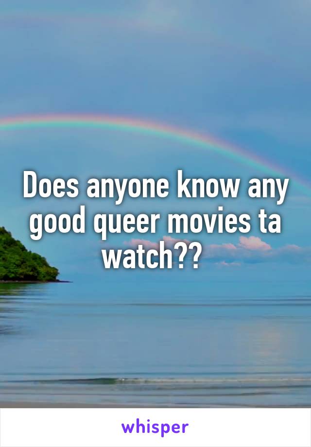 Does anyone know any good queer movies ta watch?? 