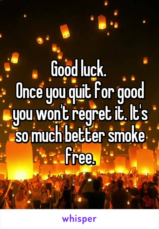 Good luck. 
Once you quit for good you won't regret it. It's so much better smoke free.