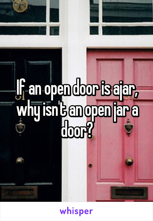 If an open door is ajar, why isn't an open jar a door?