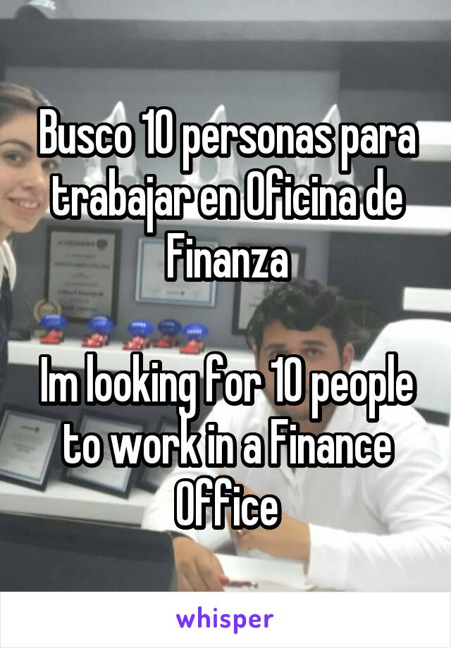 Busco 10 personas para trabajar en Oficina de Finanza

Im looking for 10 people to work in a Finance Office