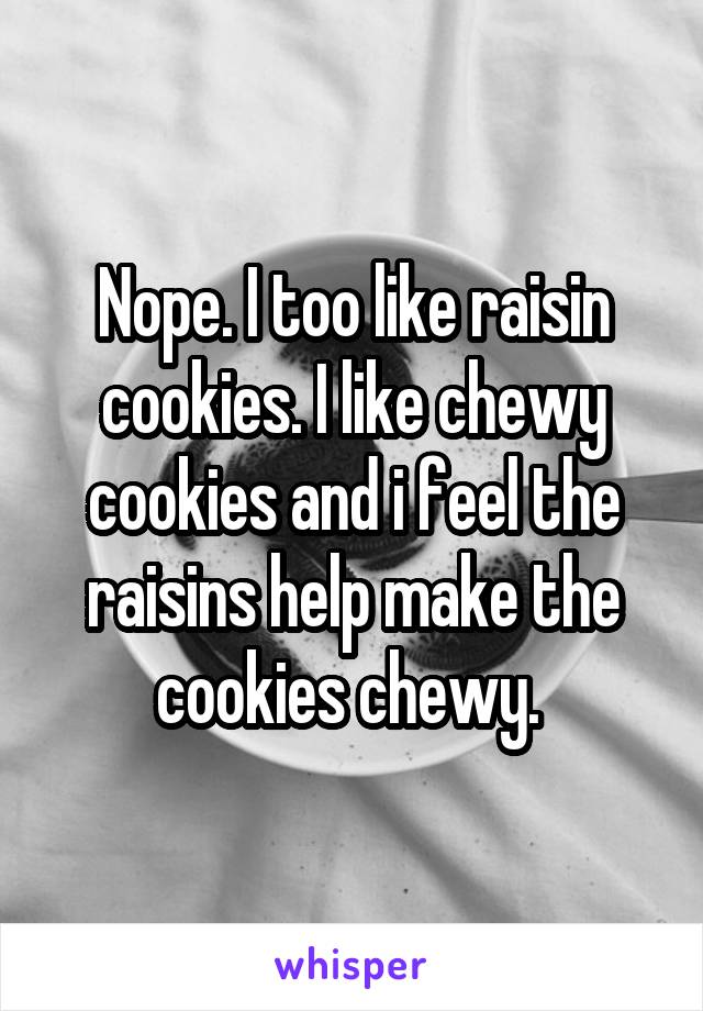 Nope. I too like raisin cookies. I like chewy cookies and i feel the raisins help make the cookies chewy. 