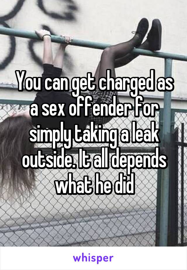You can get charged as a sex offender for simply taking a leak outside. It all depends what he did