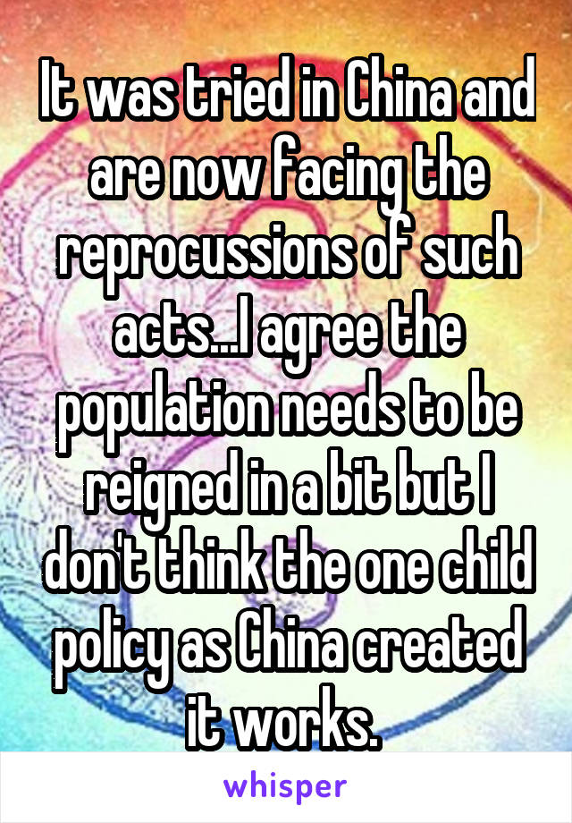It was tried in China and are now facing the reprocussions of such acts...I agree the population needs to be reigned in a bit but I don't think the one child policy as China created it works. 
