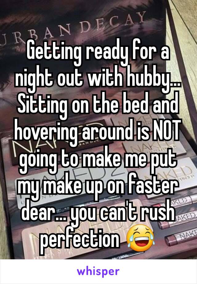 Getting ready for a night out with hubby...
Sitting on the bed and hovering around is NOT going to make me put my make up on faster dear... you can't rush perfection 😂