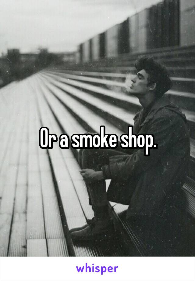 Or a smoke shop.