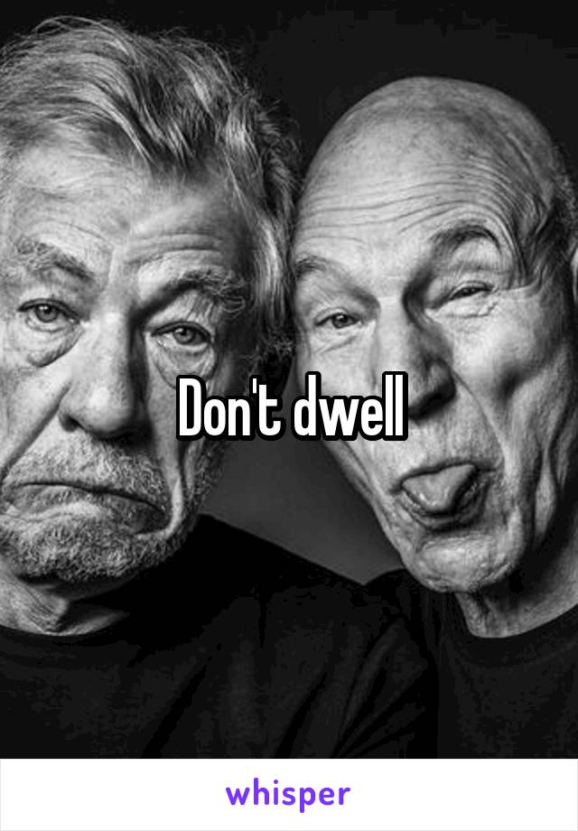 Don't dwell