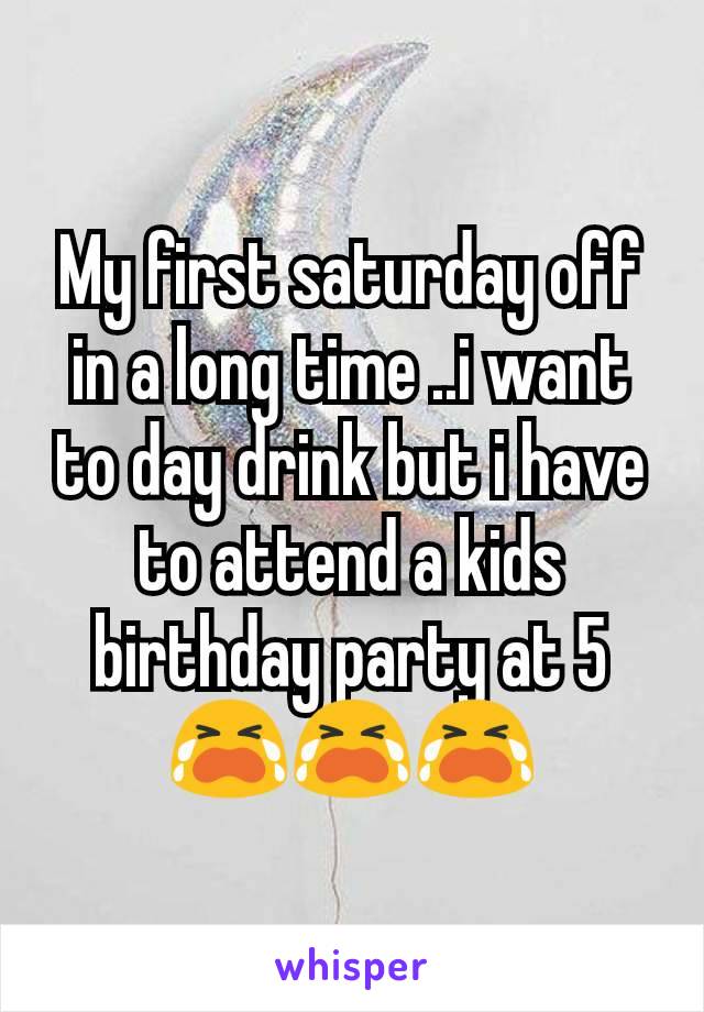 My first saturday off in a long time ..i want to day drink but i have to attend a kids birthday party at 5 😭😭😭