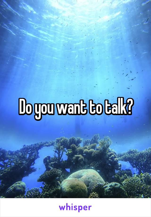Do you want to talk?