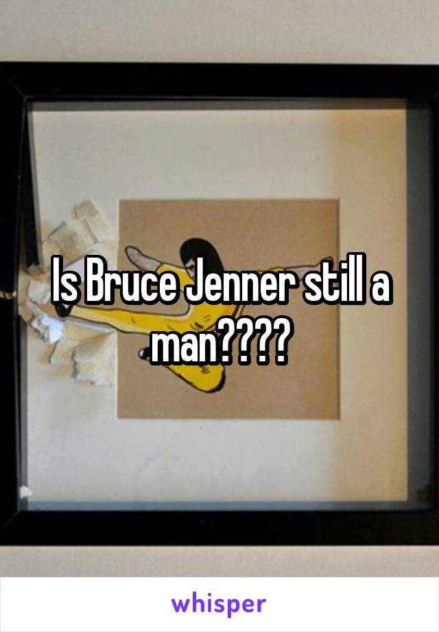 Is Bruce Jenner still a man????