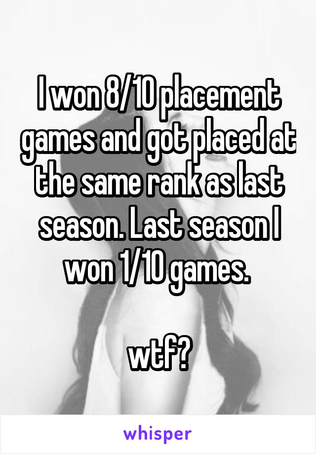I won 8/10 placement games and got placed at the same rank as last season. Last season I won 1/10 games. 

wtf?