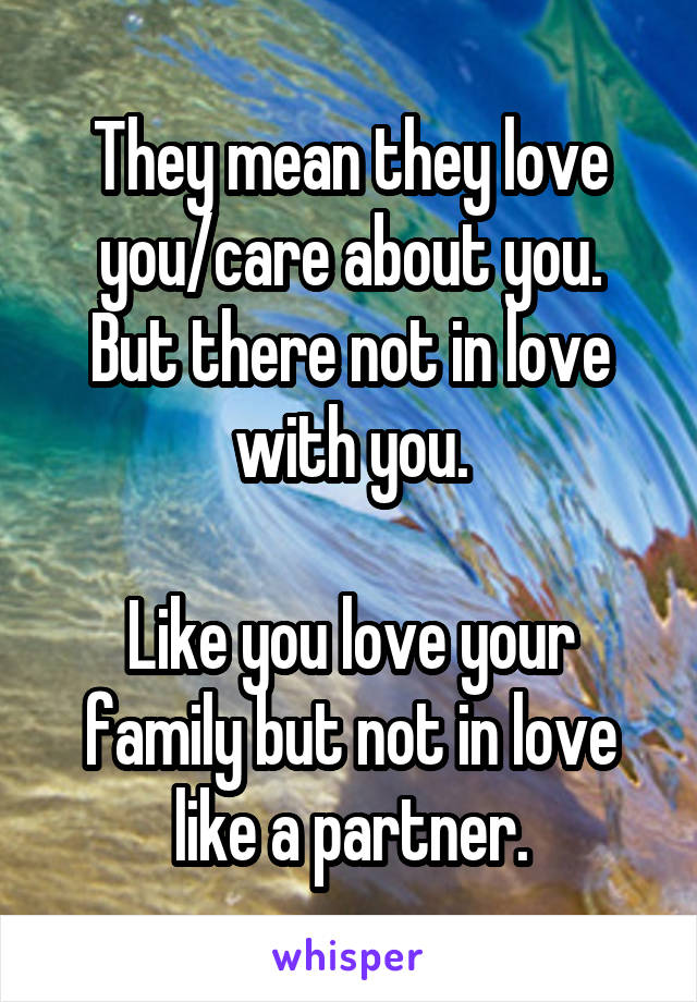 They mean they love you/care about you.
But there not in love with you.

Like you love your family but not in love like a partner.
