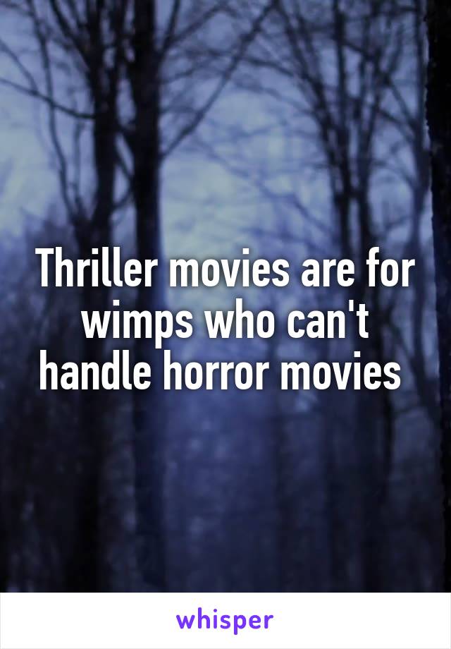 Thriller movies are for wimps who can't handle horror movies 
