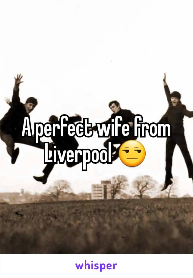 A perfect wife from Liverpool 😒