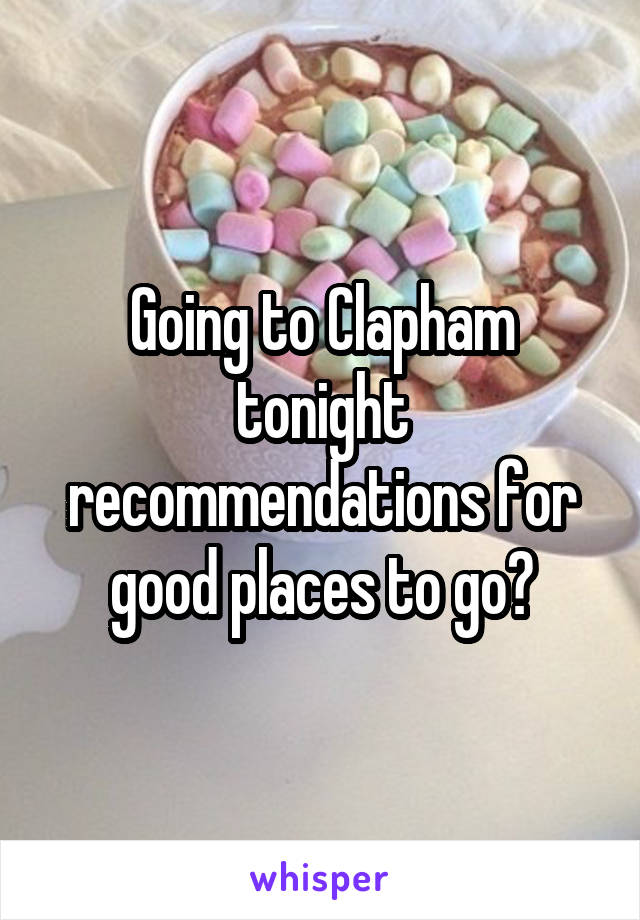 Going to Clapham tonight recommendations for good places to go?
