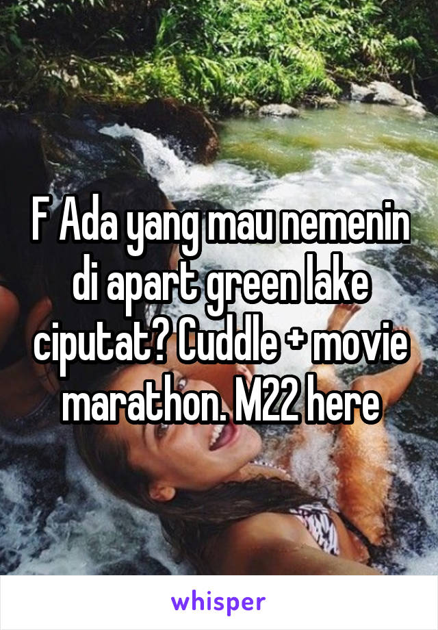 F Ada yang mau nemenin di apart green lake ciputat? Cuddle + movie marathon. M22 here