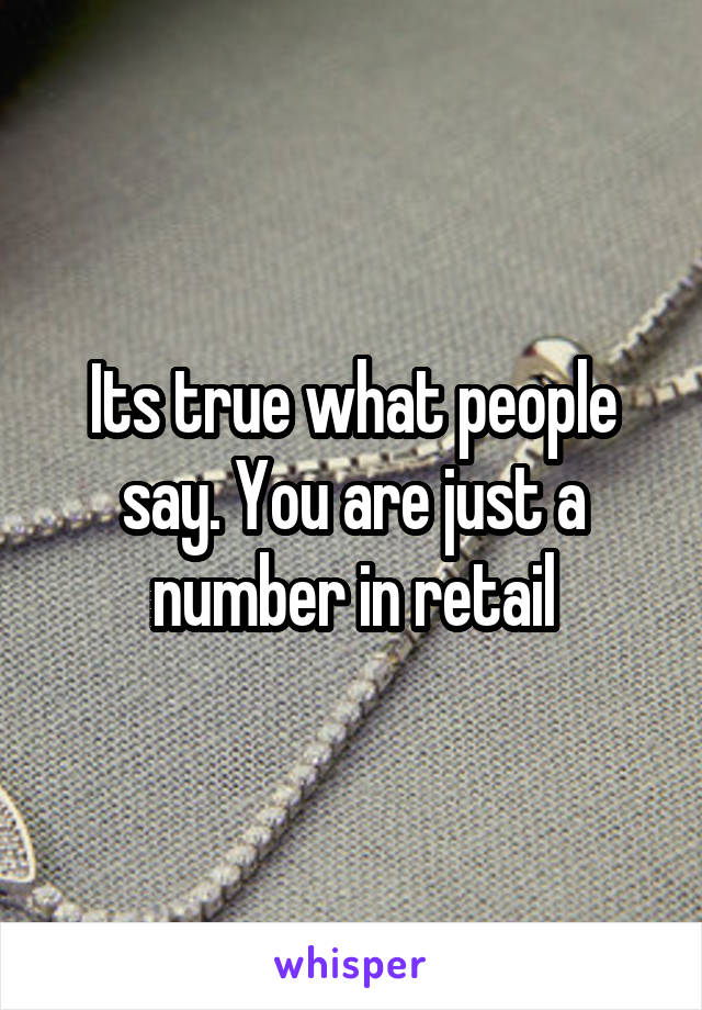 Its true what people say. You are just a number in retail
