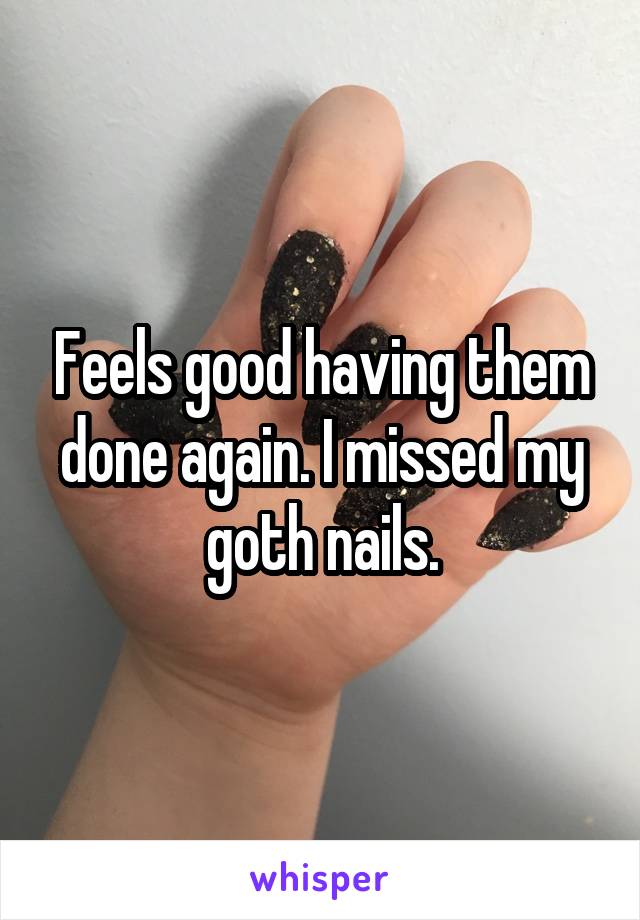 Feels good having them done again. I missed my goth nails.