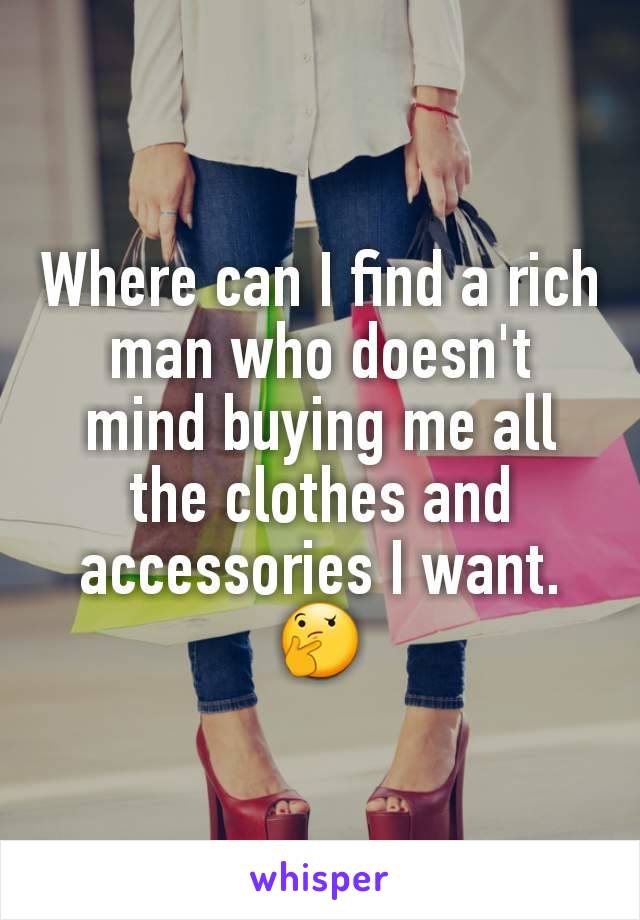 Where can I find a rich man who doesn't mind buying me all the clothes and accessories I want. 🤔