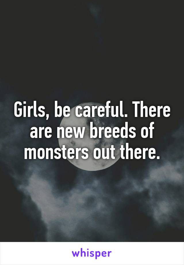 Girls, be careful. There are new breeds of monsters out there.