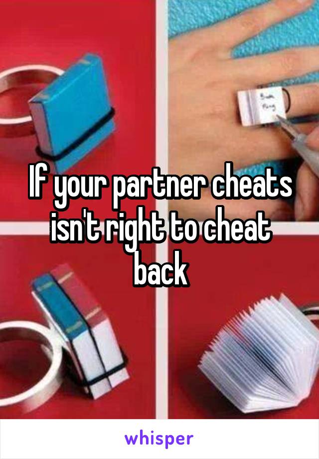 If your partner cheats isn't right to cheat back