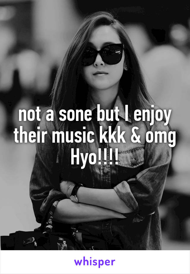 not a sone but I enjoy their music kkk & omg Hyo!!!!