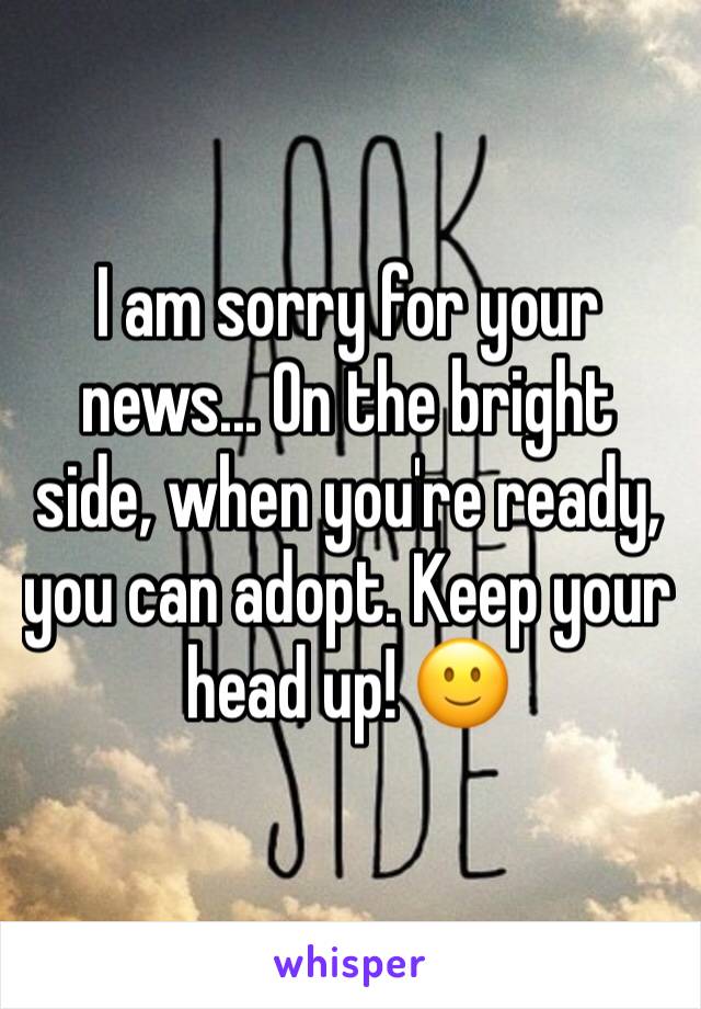 I am sorry for your news... On the bright side, when you're ready, you can adopt. Keep your head up! 🙂