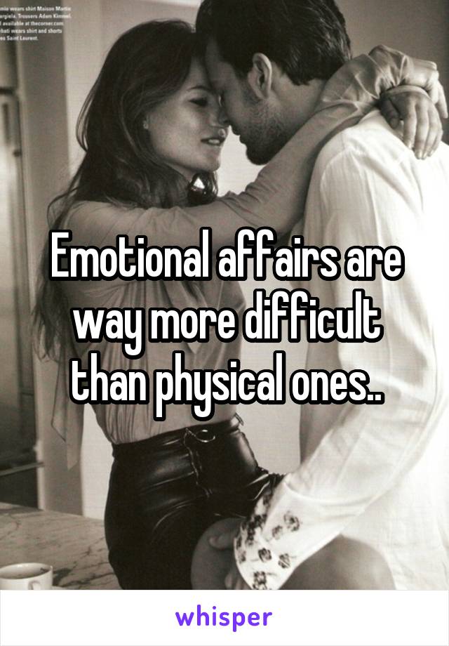 Emotional affairs are way more difficult than physical ones..