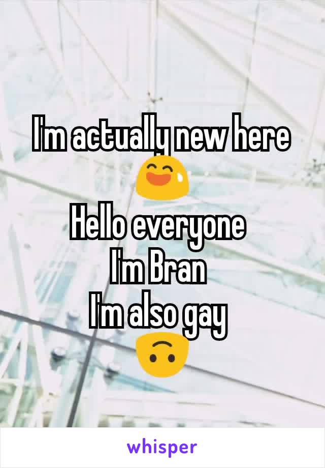 I'm actually new here 😅
Hello everyone 
I'm Bran 
I'm also gay 
🙃
