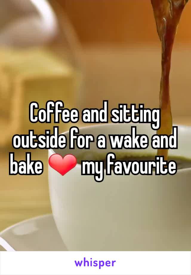 Coffee and sitting outside for a wake and bake ❤ my favourite 