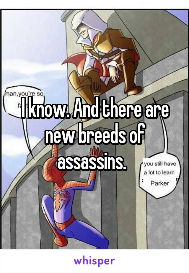 I know. And there are new breeds of assassins.  