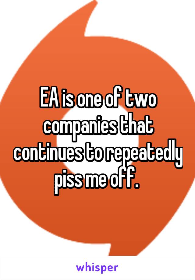 EA is one of two companies that continues to repeatedly piss me off. 
