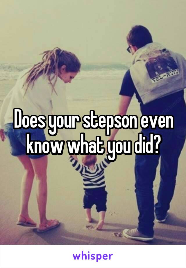Does your stepson even know what you did?
