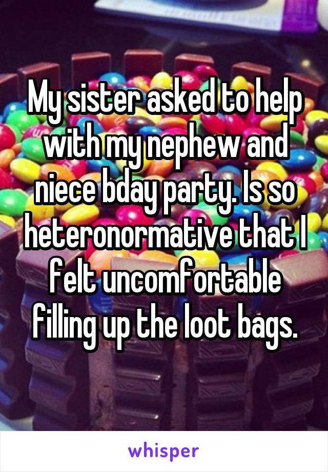 My sister asked to help with my nephew and niece bday party. Is so heteronormative that I felt uncomfortable filling up the loot bags.
