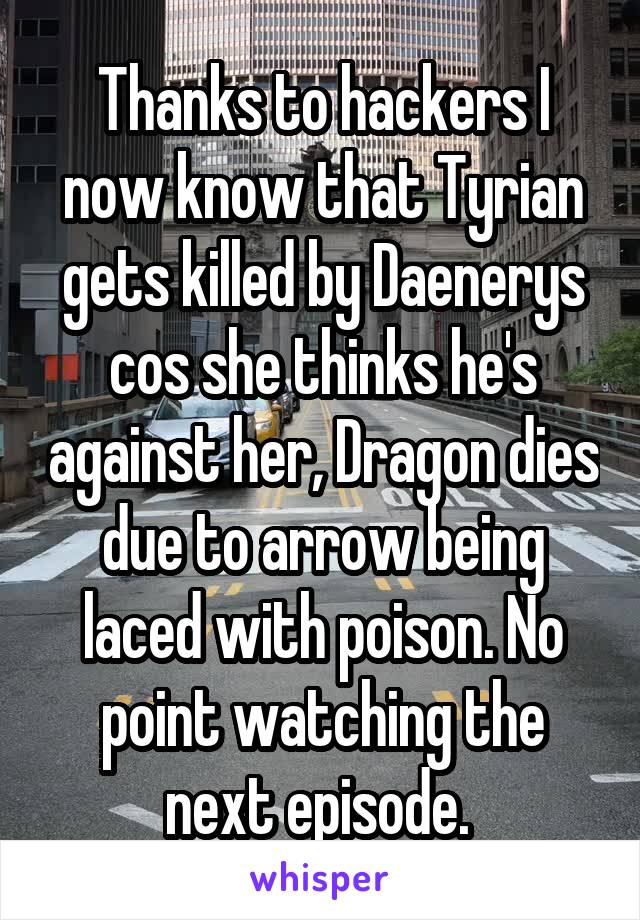 Thanks to hackers I now know that Tyrian gets killed by Daenerys cos she thinks he's against her, Dragon dies due to arrow being laced with poison. No point watching the next episode. 